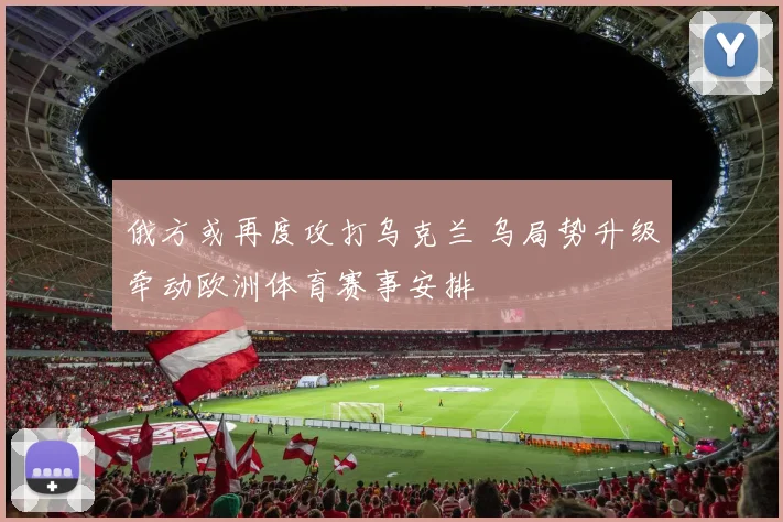 俄方或再度攻打乌克兰 乌局势升级牵动欧洲体育赛事安排