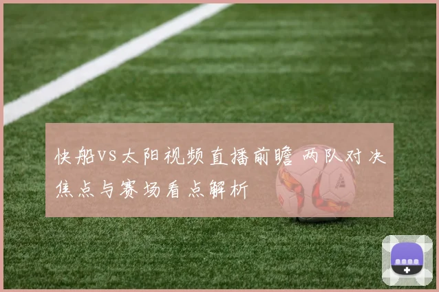 快船vs太阳视频直播前瞻 两队对决焦点与赛场看点解析