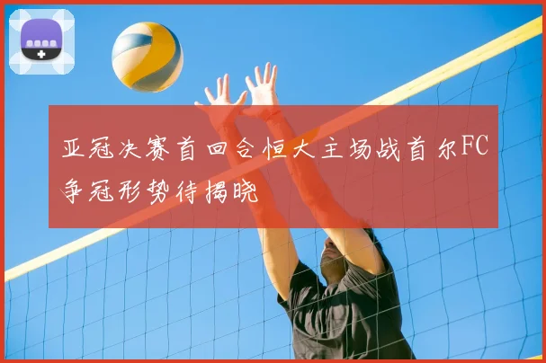 亚冠决赛首回合恒大主场战首尔FC争冠形势待揭晓