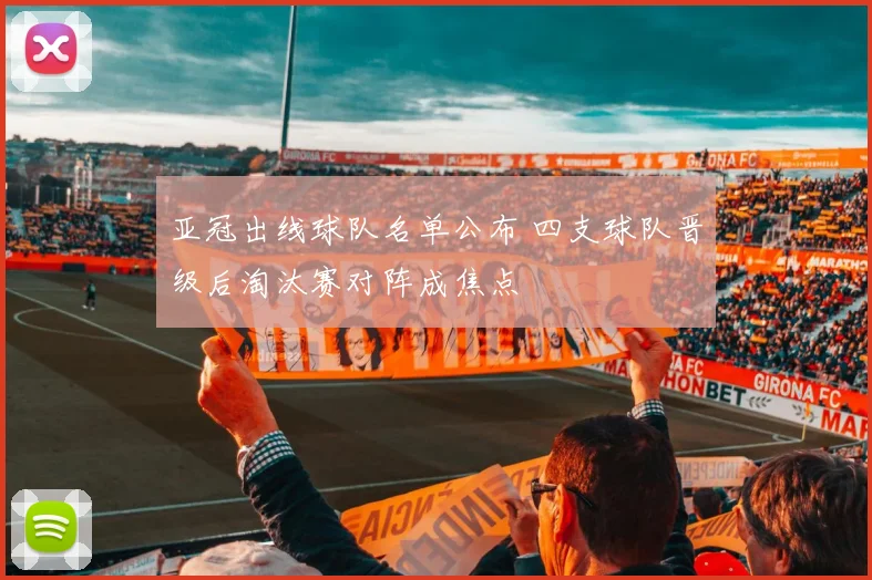亚冠出线球队名单公布 四支球队晋级后淘汰赛对阵成焦点