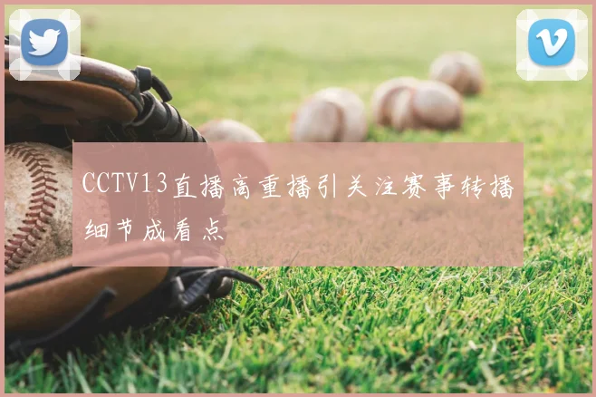 CCTV13直播高重播引关注赛事转播细节成看点