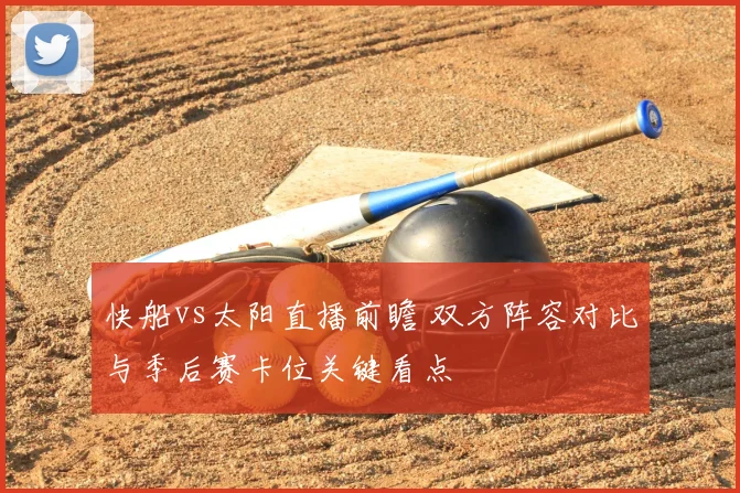 快船vs太阳直播前瞻 双方阵容对比与季后赛卡位关键看点
