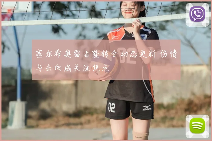 塞尔希奥雷吉隆转会动态更新 伤情与去向成关注焦点