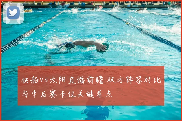 快船vs太阳直播前瞻 双方阵容对比与季后赛卡位关键看点