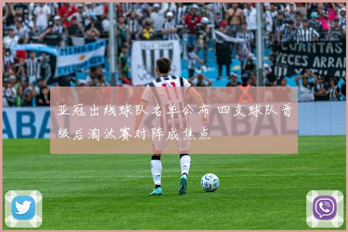 亚冠出线球队名单公布 四支球队晋级后淘汰赛对阵成焦点